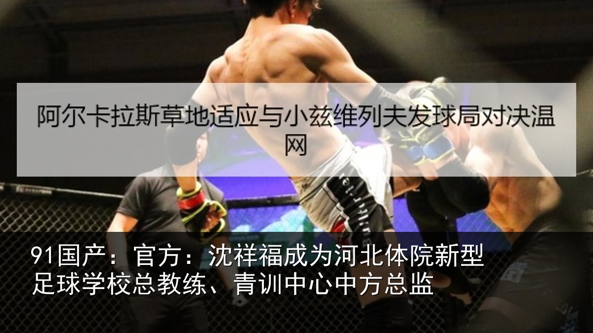 91国产：官方：沈祥福成为河北体院新型足球学校总教练、青训中心中方总监
