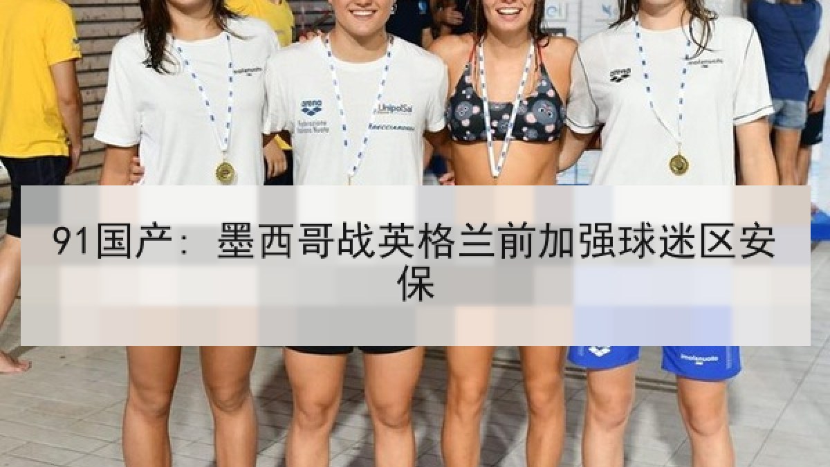 91国产: 墨西哥战英格兰前加强球迷区安保
