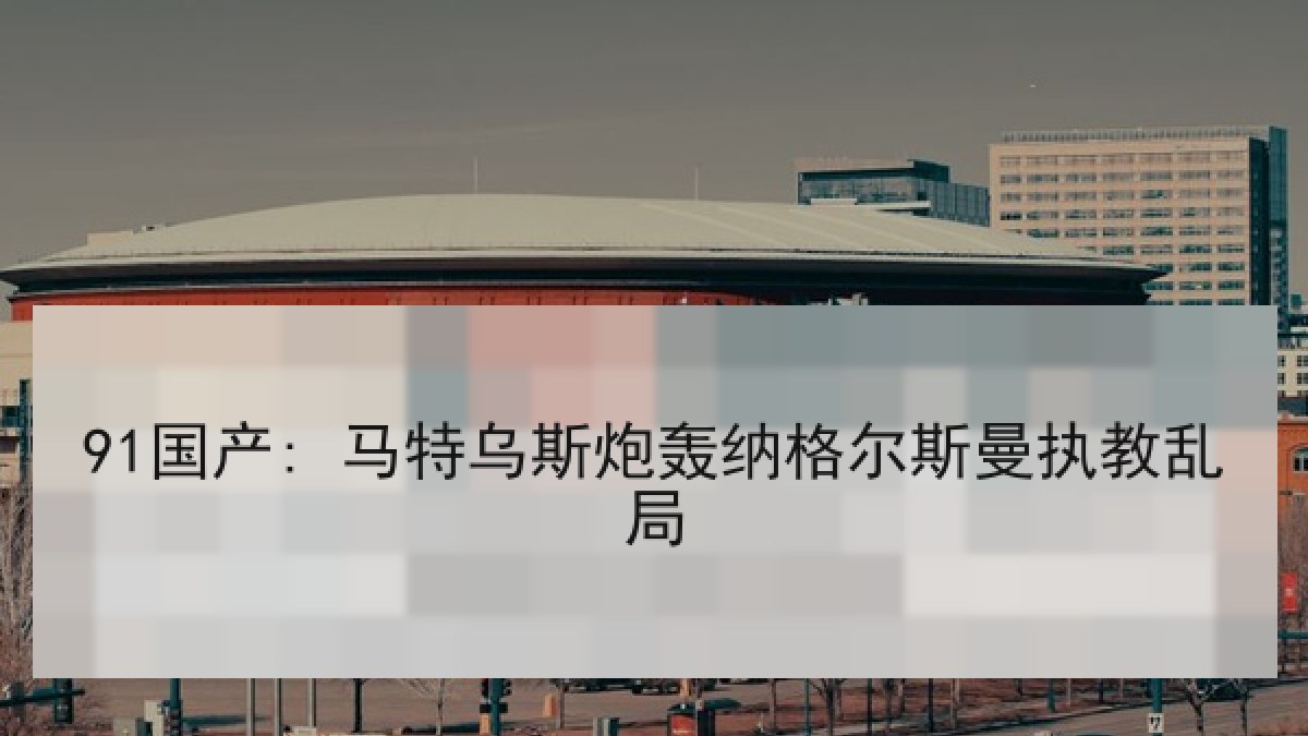 91国产: 马特乌斯炮轰纳格尔斯曼执教乱局