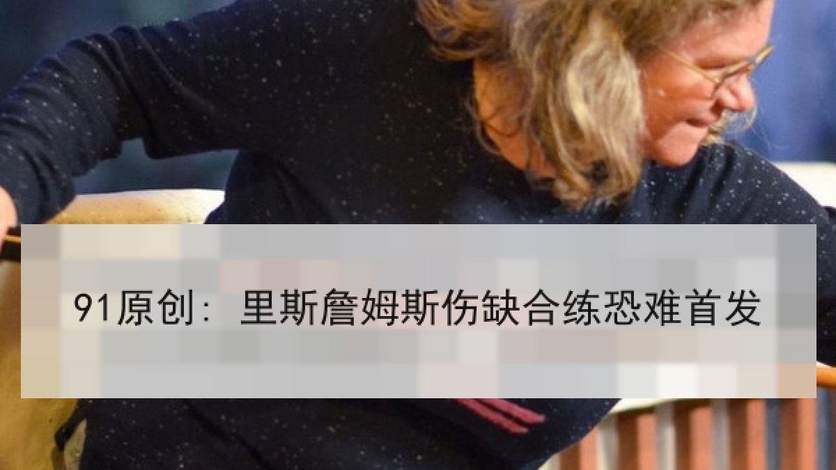 91原创: 里斯詹姆斯伤缺合练恐难首发