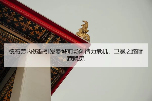 德布劳内伤缺引发曼城前场创造力危机，卫冕之路暗藏隐患