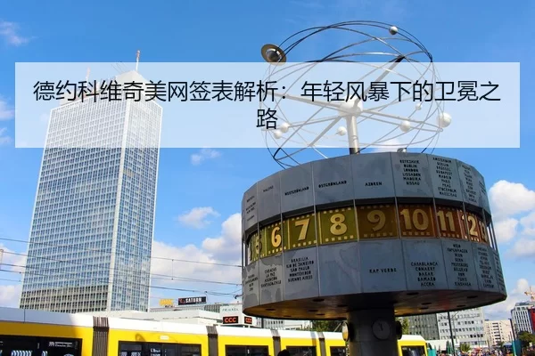 德约科维奇美网签表解析：年轻风暴下的卫冕之路