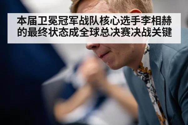本届卫冕冠军战队核心选手李相赫的最终状态成全球总决赛决战关键