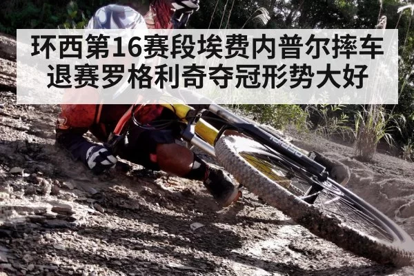 环西第16赛段埃费内普尔摔车退赛罗格利奇夺冠形势大好
