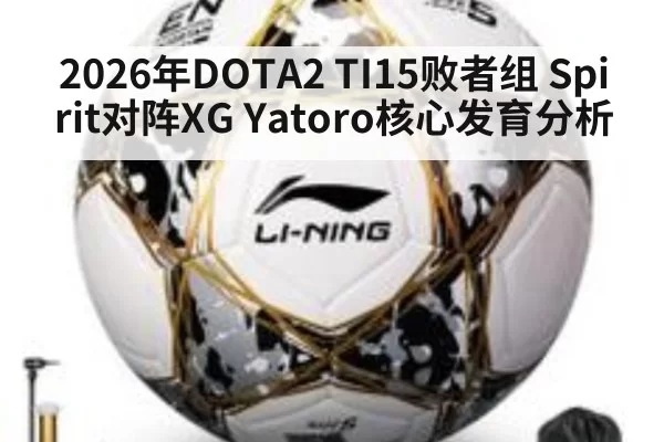 2026年DOTA2 TI15败者组 Spirit对阵XG Yatoro核心发育分析