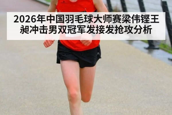 2026年中国羽毛球大师赛梁伟铿王昶冲击男双冠军发接发抢攻分析
